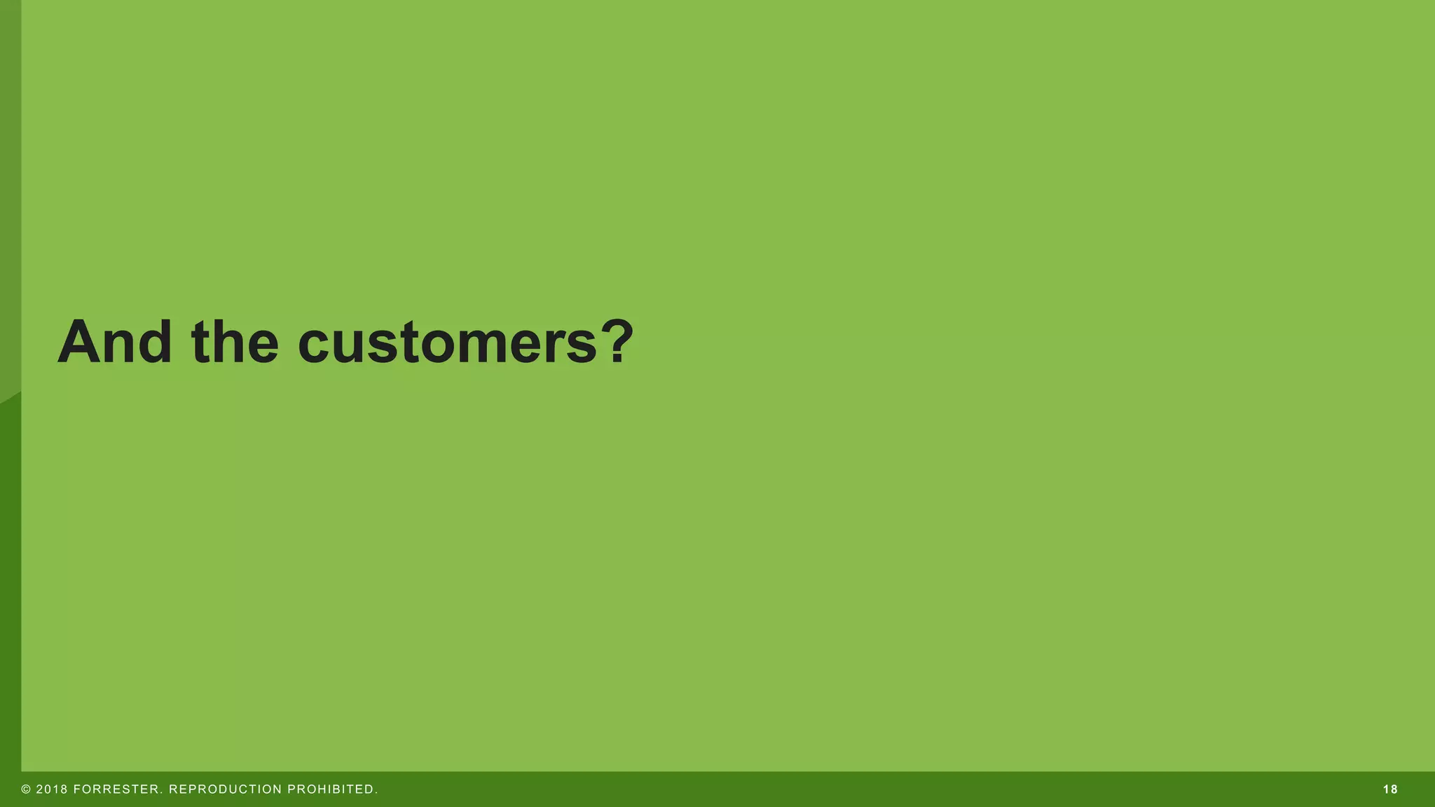 18© 2018 FORRESTER. REPRODUCTION PROHIBITED.
And the customers?
 