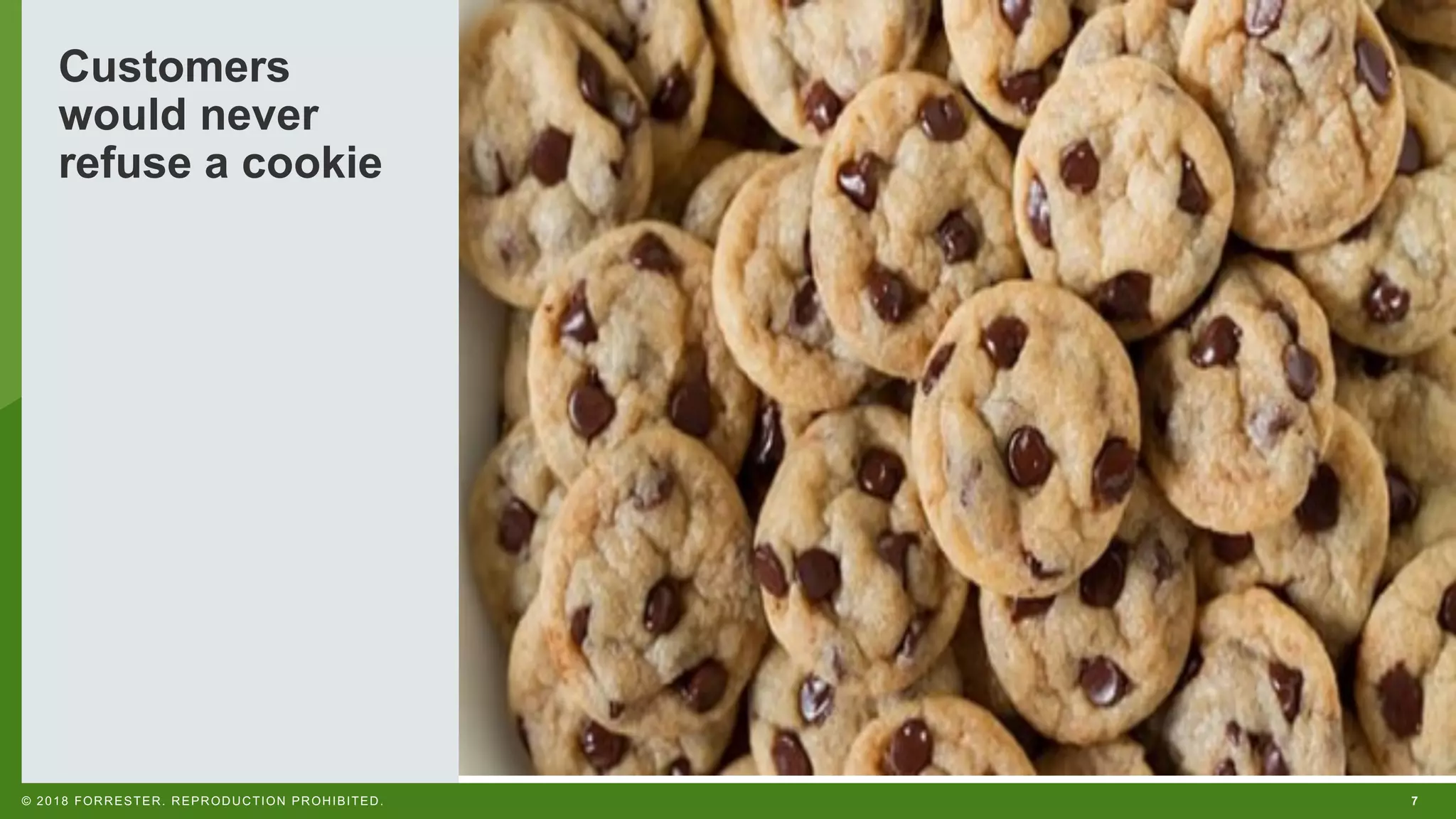 7© 2018 FORRESTER. REPRODUCTION PROHIBITED.
Customers
would never
refuse a cookie
 