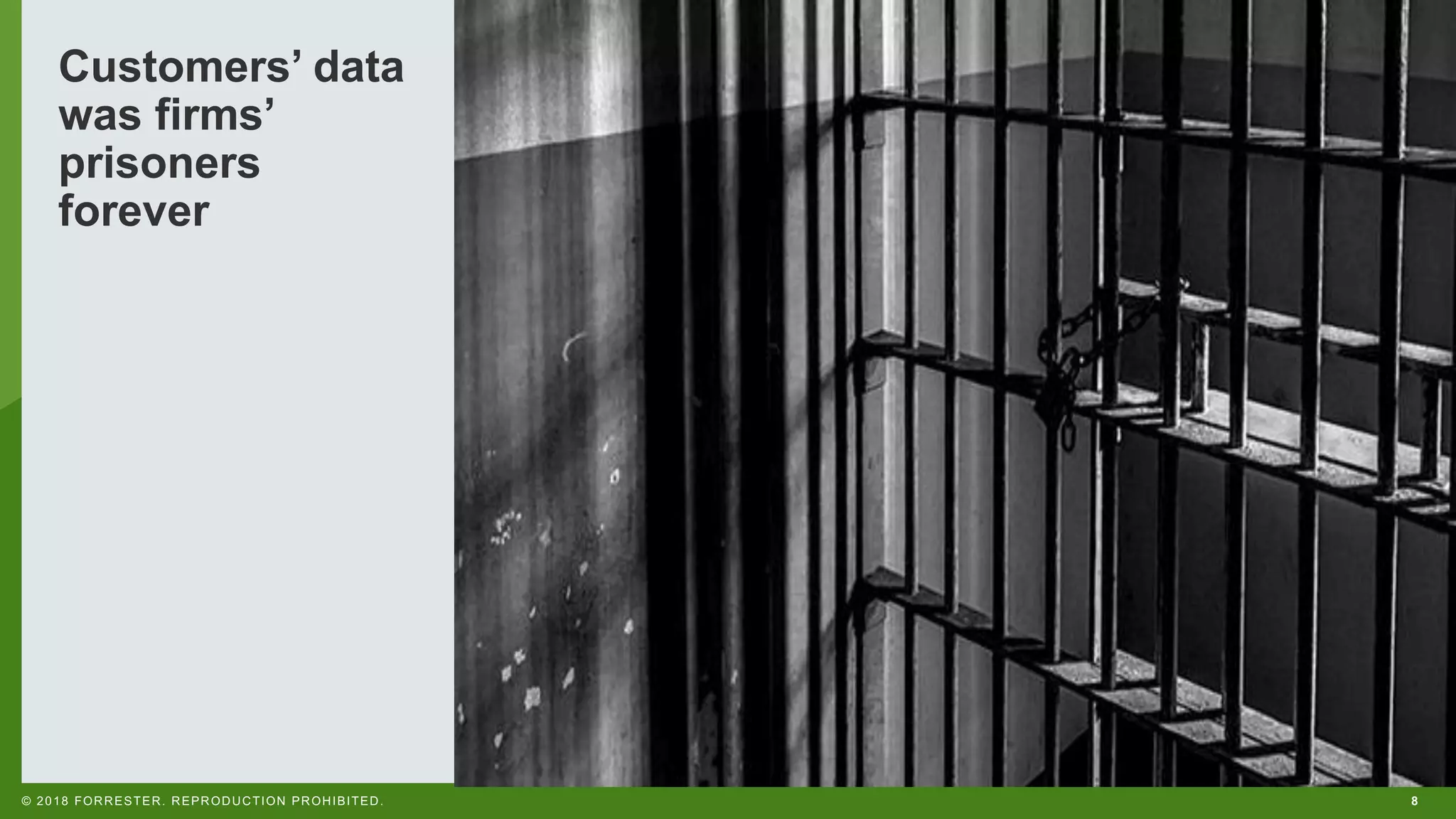 8© 2018 FORRESTER. REPRODUCTION PROHIBITED.
Customers’ data
was firms’
prisoners
forever
 