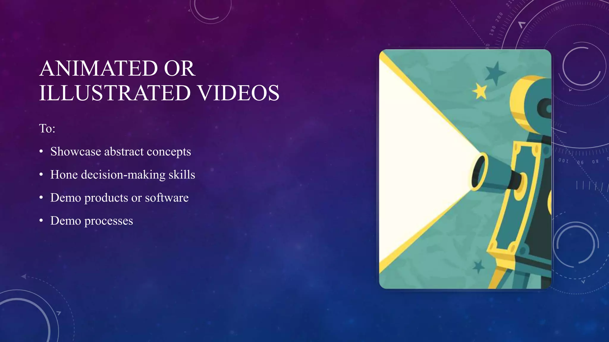 ANIMATED OR
ILLUSTRATED VIDEOS
To:
• Showcase abstract concepts
• Hone decision-making skills
• Demo products or software
• Demo processes
 