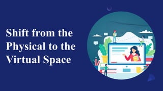 Shift from the
Physical to the
Virtual Space
 