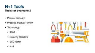 N+1 Tools
Tools for everyone!!!
• People: Security
• Process: Manual Review
• Technology:
• ASM
• Security Headers
• SSL Tester
• N+1
 
