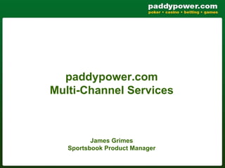 paddypower.com
Multi-Channel Services



          James Grimes
   Sportsbook Product Manager
 