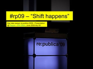 #rp09 – “Shift happens” Key take aways re:publica 2009 - Presentation @  Pepper  -  Dirk Otten , June 2009 #rp 09 