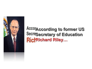 According to former US Secretary of Education Richard Riley… 