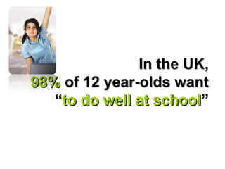 In the UK, 98%  of 12 year-olds want  “ to do well at school ” 