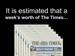 It is estimated that a week’s worth of The Times… 