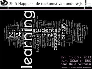 SHIFT	
  HAPPENS	
  
                       Shift Happens: de toekomst van onderwijs                       DUO	
  OC&W	
  




                                                   BVE Congres 2013
                                                   i.s.m. OC&W en DUO
                                                   door Ruud Veltenaar
                                                   2 april 2013 | © Ruud Veltenaar & Associates
 