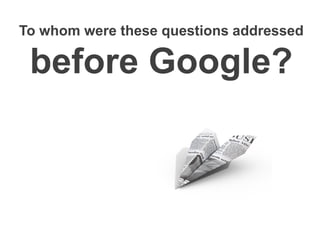 To whom were these questions addressed

 before Google?
 