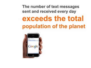 The number of text messages
sent and received every day

exceeds the total
population of the planet
 
