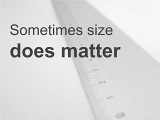 Sometimes size
does matter
 