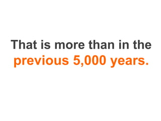 That is more than in the
previous 5,000 years.
 