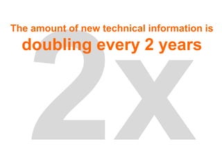 The amount of new technical information is
  doubling every 2 years
 