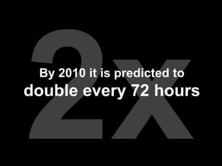 By 2010 it is predicted to
double every 72 hours
 