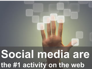 Social media are
the #1 activity on the web
 