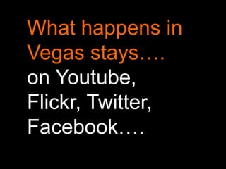 What happens in
Vegas stays….
on Youtube,
Flickr, Twitter,
Facebook….
 