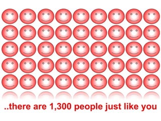 ..there are 1,300 people just like you
 