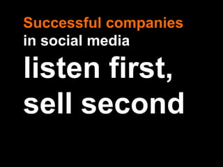 Successful companies
in social media

listen first,
sell second
 