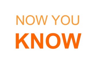 NOW YOU
KNOW
 