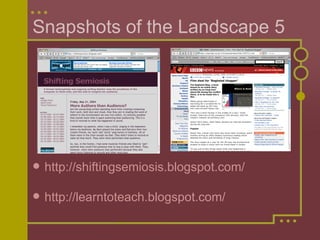 Snapshots of the Landscape 5 http://shiftingsemiosis.blogspot.com/ http://learntoteach.blogspot.com/   