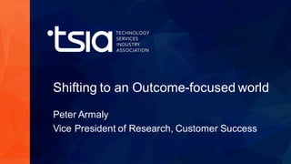 www.tsia.com
Shifting  to  an  Outcome-­focused  world
Peter  Armaly
Vice  President  of  Research,  Customer  Success
 