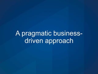 A pragmatic business-
driven approach
 
