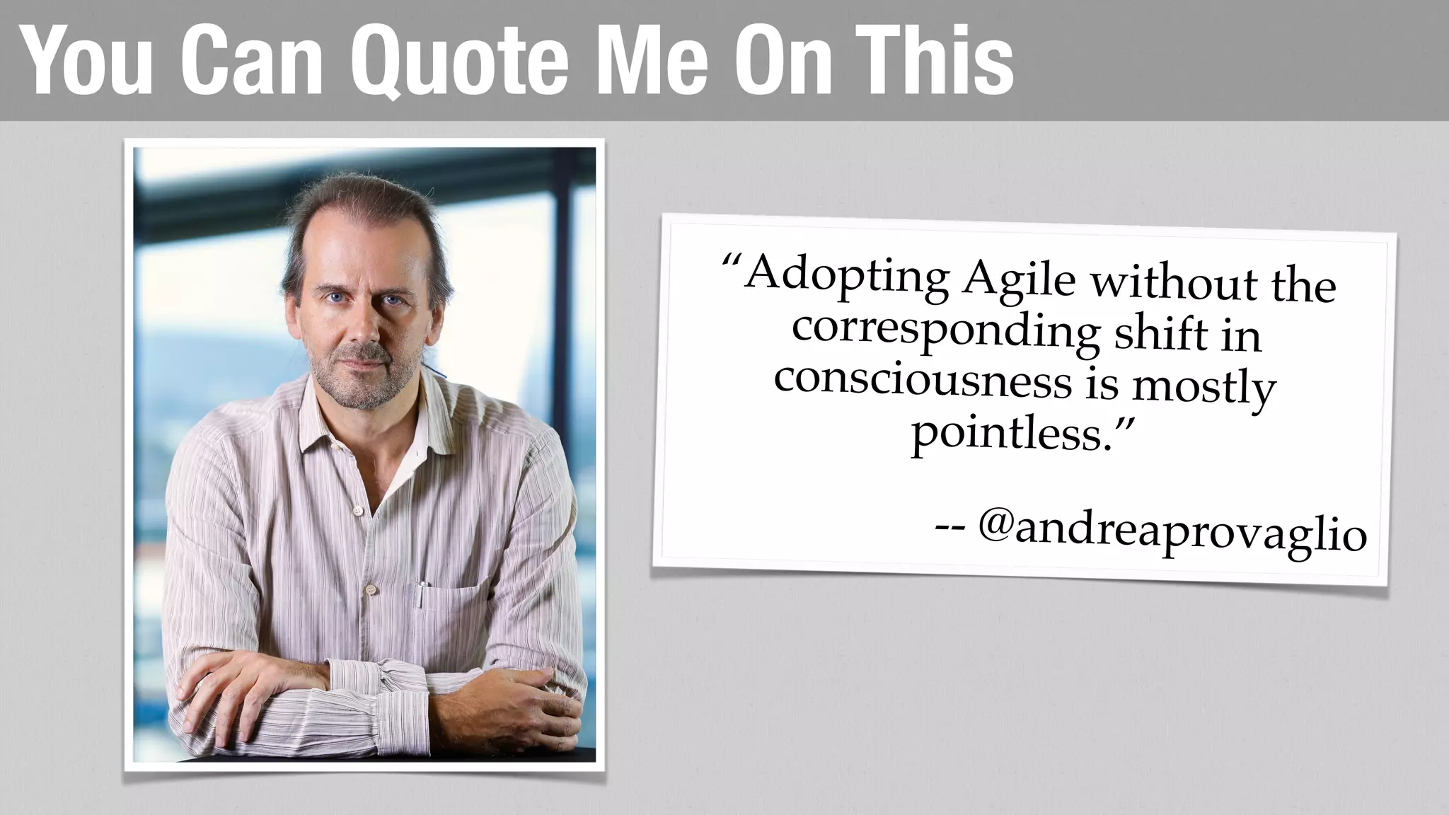 What Color is Agile, Mainly?
Individuals and
Interactions
Processes
and Tools
over
Responding
to Change
Following a
Plan
over
Working
Software
Comprehensive
Documentation
over
Customer
Collaboration
Contract
Negotiation
over
T G O A
A
R A
A
OT
T G
OT
PRODUCT
STAKEHOLDERS
 