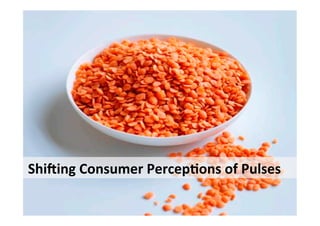 Shi$ing'Consumer'Percep2ons'of'Pulses'
 
