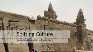 Shifting Culture
Investing in innovation in E-Learning
 