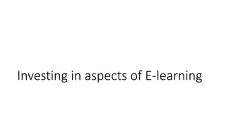 Investing in aspects of E-learning
 