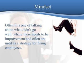 MindsetOften it is one of talking about what didn’t go well, where there needs to be improvement and often are used as a strategy for firing employees.