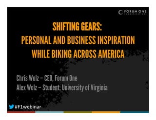 SHIFTING GEARS:
PERSONAL AND BUSINESS INSPIRATION
WHILE BIKING ACROSS AMERICA
Chris Wolz – CEO, Forum One
Alex Wolz – Student, University of Virginia
#F1webinar

 