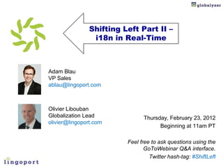 Shifting Left Part II –
                i18n in Real-Time



Adam Blau
VP Sales
ablau@lingoport.com



Olivier Libouban
Globalization Lead             Thursday, February 23, 2012
olivier@lingoport.com
                                     Beginning at 11am PT

                         Feel free to ask questions using the
                                GoToWebinar Q&A interface.
                                  Twitter hash-tag: #ShiftLeft
 