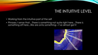 THE INTUITIVE LEVEL
• Working from the intuitive part of the self
• Phrases: I sense that…There is something not quite right here…There is
something off here...We are onto something – I’ve almost got it
 