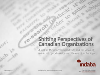 Toll Free: 1-888-670-8889
Web: www.infotech.com/indaba
Joel Martin: jmartin@infotech.comFebruary 2011
Shifting Perspectives of
Canadian Organizations
A look at the generational divide and the views of
leadership, productivity, and the use of technology.
 