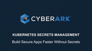 KUBERNETES SECRETS MANAGEMENT
Build Secure Apps Faster Without Secrets
1
 