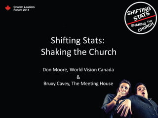 Shifting Stats:
Shaking the Church
Don Moore, World Vision Canada
&
Bruxy Cavey, The Meeting House
 