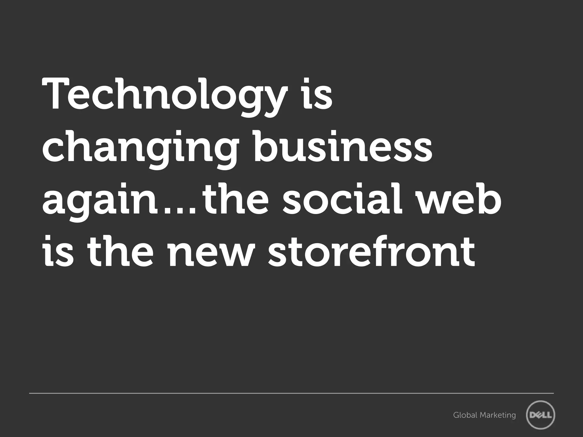 Technology is
changing business
again…the social web
is the new storefront


                  Global Marketing
 