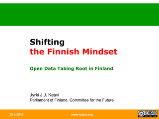 29.4.2010 www.kasvi.org Shifting the Finnish Mindset Open Data Taking Root in Finland Jyrki J.J. Kasvi Parliament of Finland, Committee for the Future 