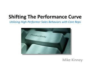 Shifting The Performance CurveUtilizing High-Performer Sales Behaviors with Core Reps  Mike Kinney 