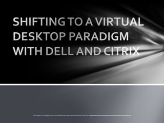 Information on this slide comes from a public white paper provided by Dell, found at: http://marketing.dell.com/Global/FileLib/VirtualClients/client-virtual-dell-citrix.pdf
 
