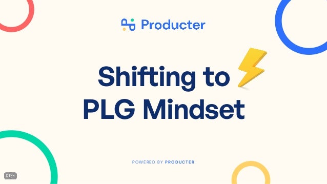 POWERED BY PRODUCTER
Shifting to
PLG Mindset
 