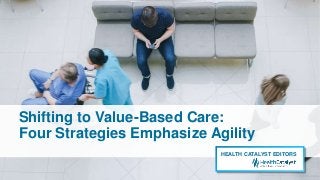 Shifting to Value-Based Care:
Four Strategies Emphasize Agility
HEALTH CATALYST EDITORS
 