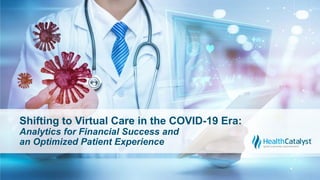 Shifting to Virtual Care in the COVID-19 Era:
Analytics for Financial Success and
an Optimized Patient Experience
 