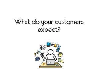 What do your customers 
expect? 
 