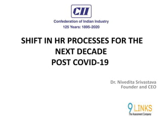 SHIFT IN HR PROCESSES FOR THE
NEXT DECADE
POST COVID-19
Dr. Nivedita Srivastava
Founder and CEO
 