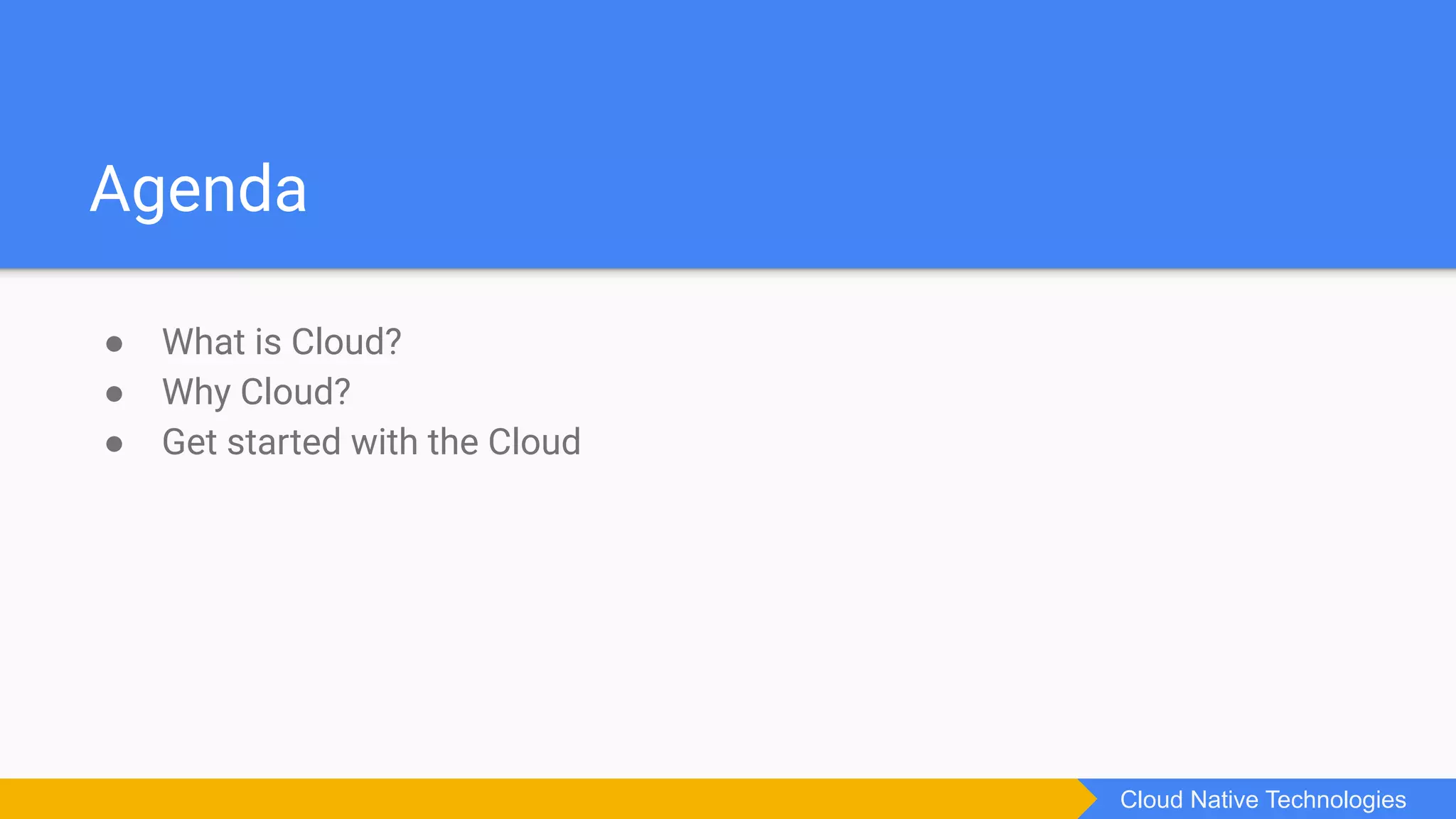 Agenda
● What is Cloud?
● Why Cloud?
● Get started with the Cloud
Cloud Native Technologies
 