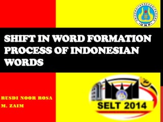 RUSDI NOOR ROSA
M. ZAIM
SHIFT IN WORD FORMATION
PROCESS OF INDONESIAN
WORDS
 