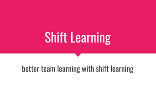 Shift Learning
better team learning with shift learning
 