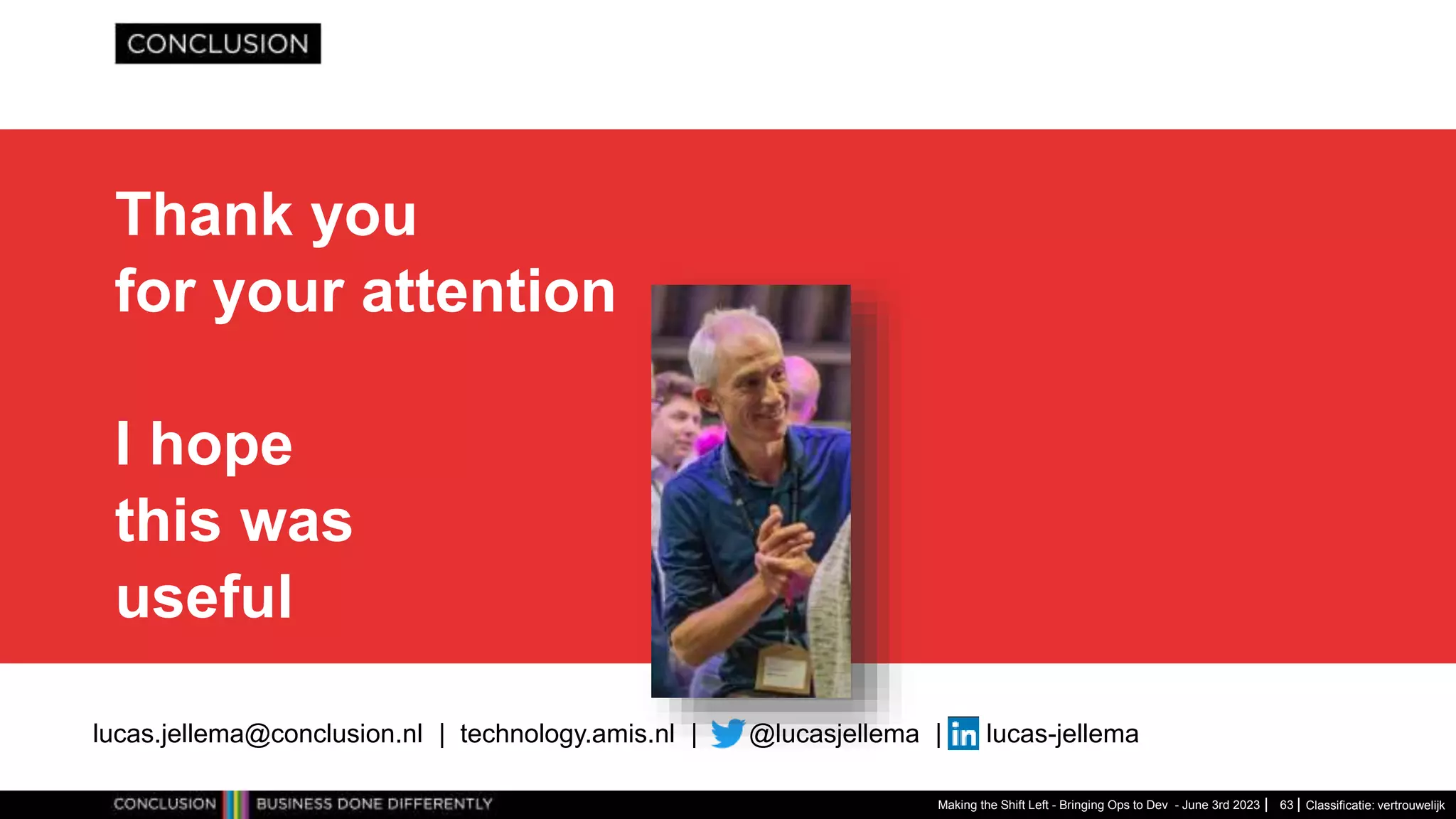 Classificatie: vertrouwelijk
Thank you
for your attention
I hope
this was
useful
Making the Shift Left - Bringing Ops to Dev - June 3rd 2023
lucas.jellema@conclusion.nl | technology.amis.nl | @lucasjellema | lucas-jellema
63
 